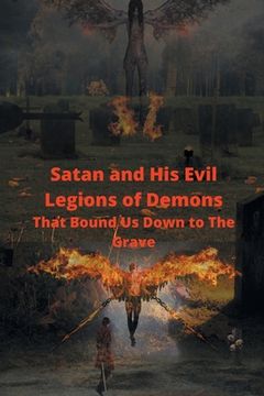 portada Satan and His Evil Legions of Demons That Bound Us Down to the Grave (en Inglés)