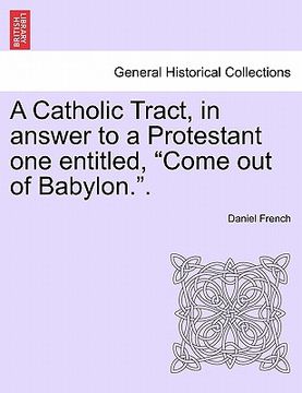 portada a catholic tract, in answer to a protestant one entitled, "come out of babylon.."
