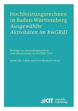 Hochleistungsrechnen in Baden-Wuerttemberg - Ausgewaehlte Aktivitaeten im Bwgrid 2012: Beitraege zu Anwenderprojekten und Infrastruktur im Bwgrid im Jahr 2012 (en Alemán)