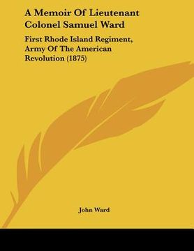 portada a memoir of lieutenant colonel samuel ward: first rhode island regiment, army of the american revolution (1875) (en Inglés)
