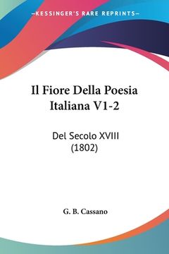portada Il Fiore Della Poesia Italiana V1-2: Del Secolo XVIII (1802) (en Italiano)