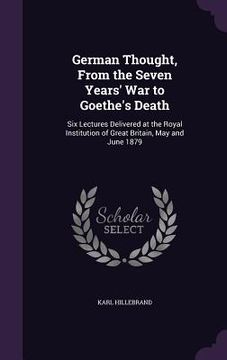 portada German Thought, From the Seven Years' War to Goethe's Death: Six Lectures Delivered at the Royal Institution of Great Britain, May and June 1879