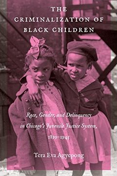 portada The Criminalization of Black Children: Race, Gender, and Delinquency in Chicago's Juvenile Justice System, 1899-1945 (Justice, Power and Politics) (en Inglés)