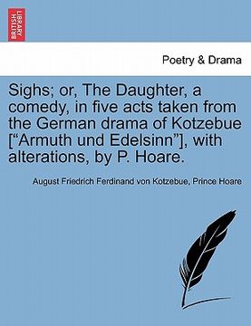 portada sighs; or, the daughter, a comedy, in five acts taken from the german drama of kotzebue ["armuth und edelsinn"], with alterations, by p. hoare.