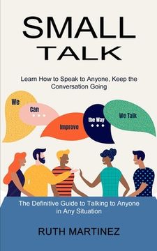 portada Small Talk: Learn How to Speak to Anyone, Keep the Conversation Going (The Definitive Guide to Talking to Anyone in Any Situation) (en Inglés)
