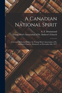 portada A Canadian National Spirit [microform]: a Lecture Delivered Before the Young Men's Association of St. Andrew's Church, Montreal, on December 8th, 1873 (in English)