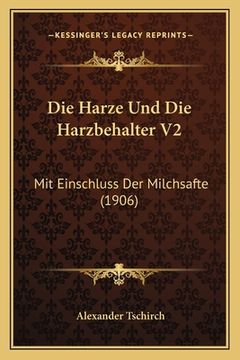 portada Die Harze Und Die Harzbehalter V2: Mit Einschluss Der Milchsafte (1906) (en Alemán)