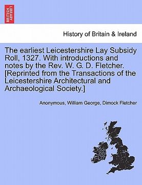 portada the earliest leicestershire lay subsidy roll, 1327. with introductions and notes by the rev. w. g. d. fletcher. [reprinted from the transactions of th (en Inglés)