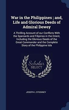 portada War in the Philippines; And, Life and Glorious Deeds of Admiral Dewey: A Thrilling Account of our Conflicts With the Spaniards and Filipinos in the. And the Complete Story of the Philippine Isla 