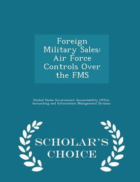 portada Foreign Military Sales: Air Force Controls Over the Fms - Scholar's Choice Edition (in English)