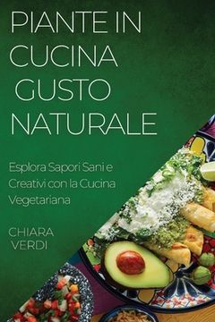 portada Piante in Cucina: Esplora Sapori Sani e Creativi con la Cucina Vegetariana (in Italian)