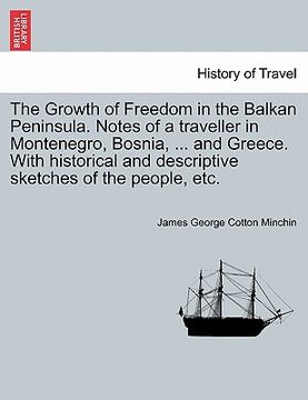 portada the growth of freedom in the balkan peninsula. notes of a traveller in montenegro, bosnia, ... and greece. with historical and descriptive sketches of (en Inglés)