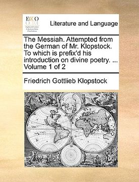 portada the messiah. attempted from the german of mr. klopstock. to which is prefix'd his introduction on divine poetry. ... volume 1 of 2 (en Inglés)
