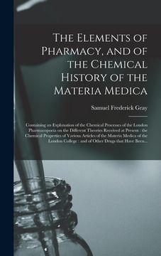 portada The Elements of Pharmacy, and of the Chemical History of the Materia Medica: Containing an Explanation of the Chemical Processes of the London Pharmac (en Inglés)