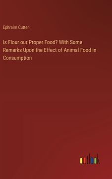 portada Is Flour our Proper Food? With Some Remarks Upon the Effect of Animal Food in Consumption