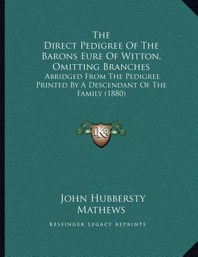 portada the direct pedigree of the barons eure of witton, omitting branches: abridged from the pedigree printed by a descendant of the family (1880) (en Inglés)