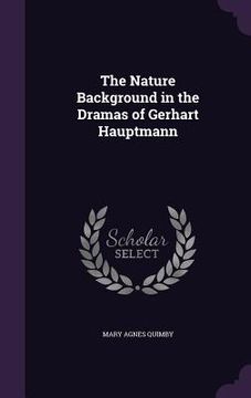 portada The Nature Background in the Dramas of Gerhart Hauptmann (en Inglés)