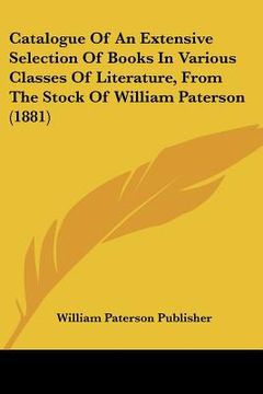 portada catalogue of an extensive selection of books in various classes of literature, from the stock of william paterson (1881) (en Inglés)