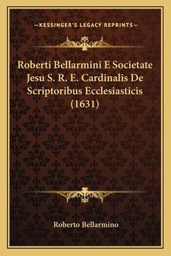 portada Roberti Bellarmini E Societate Jesu S. R. E. Cardinalis De Scriptoribus Ecclesiasticis (1631) (en Latin)