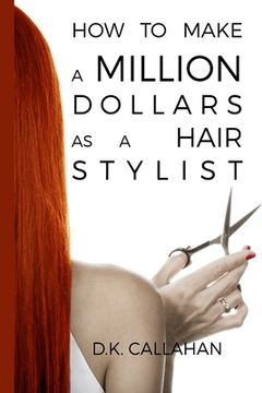 portada How to Make a Million Dollars as a Hair Stylist: The Secret Formula to Success Revealed! (en Inglés)