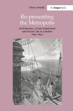 portada Re-Presenting the Metropolis: Architecture, Urban Experience and Social Life in London 1800-1840 (en Inglés)