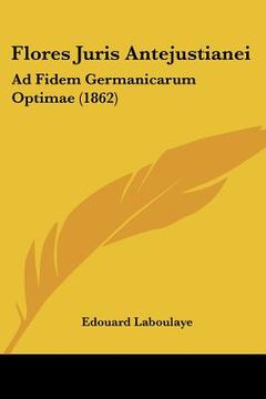 portada flores juris antejustianei: ad fidem germanicarum optimae (1862) (in English)