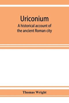 portada Uriconium; a historical account of the ancient Roman city, and of the excavations made upon its site, at Wroxeter, in Shropshire, forming a sketch of