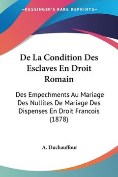 portada De La Condition Des Esclaves En Droit Romain: Des Empechments Au Mariage Des Nullites De Mariage Des Dispenses En Droit Francois (1878) (in French)