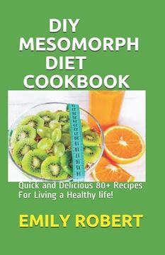 DIY Mesomorph Diet Cookbook: Quick and Delicious 80+ Recipes For Living a Healthy life! (en Inglés)