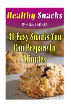 portada Healthy Snacks: 30 Easy Snacks You Can Prepare In Minutes (en Inglés)