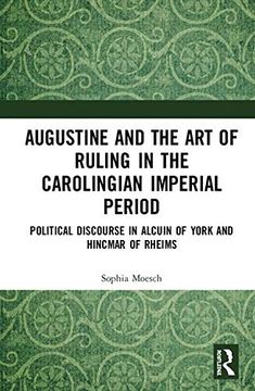portada Augustine and the art of Ruling in the Carolingian Imperial Period: Political Discourse in Alcuin of York and Hincmar of Rheims (en Inglés)
