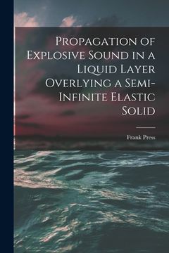 portada Propagation of Explosive Sound in a Liquid Layer Overlying a Semi-infinite Elastic Solid (en Inglés)
