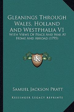 portada gleanings through wales, holland and westphalia v1: with views of peace and war at home and abroad (1795) (in English)