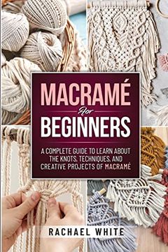 portada Macrame for Beginners: A Complete Guide to Learn About the Knots, Techniques, and Creative Projects of Macrame (en Inglés)