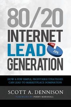 portada 80/20 Internet Lead Generation: How a Few Simple, Profitable Strategies Can Lead to Marketplace Domination (en Inglés)