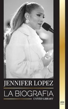 portada Jennifer Lopez: La Biografía de la Cantante, Actriz y Empresaria Estadounidense J. Lo y sus Historias de Amor (in Spanish)