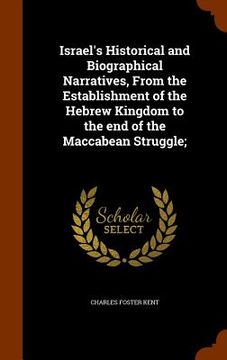 portada Israel's Historical and Biographical Narratives, From the Establishment of the Hebrew Kingdom to the end of the Maccabean Struggle; (en Inglés)