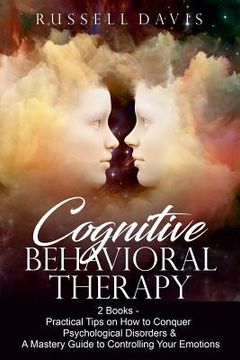 portada Cognitive Behavioral Therapy: 2 Books - Practical Tips on How to Conquer Psychological Disorders & A Mastery Guide to Controlling Your Emotions (en Inglés)