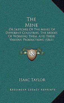 portada the mine: or sketches of the mines of different countries, the modes of working them, and their various productions (1861) (en Inglés)