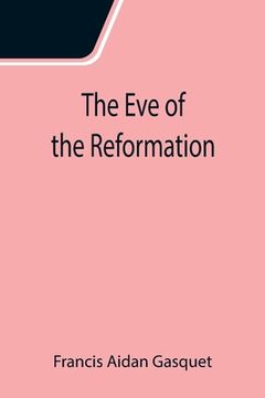 portada The Eve of the Reformation; Studies in the Religious Life and Thought of the English people in the Period Preceding the Rejection of the Roman jurisdi (en Inglés)