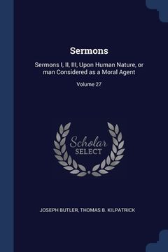 portada Sermons: Sermons I, II, III, Upon Human Nature, or man Considered as a Moral Agent; Volume 27 (en Inglés)