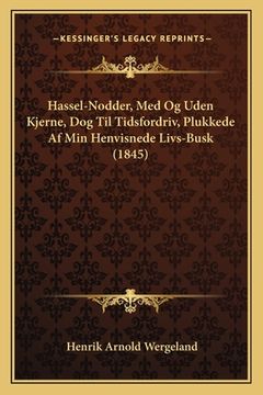 portada Hassel-Nodder, Med Og Uden Kjerne, Dog Til Tidsfordriv, Plukkede Af Min Henvisnede Livs-Busk (1845) (en Noruego)
