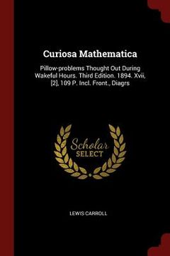 portada Curiosa Mathematica: Pillow-problems Thought Out During Wakeful Hours. Third Edition. 1894. Xvii, [2], 109 P. Incl. Front., Diagrs (en Inglés)