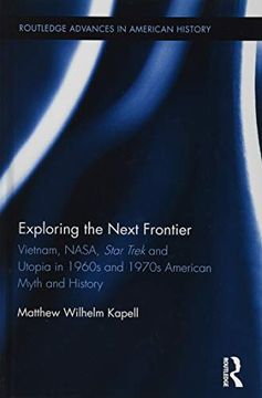 portada Exploring the Next Frontier: Vietnam, Nasa, Star Trek and Utopia in 1960S and 70s American Myth and History (Routledge Advances in American History) (en Inglés)