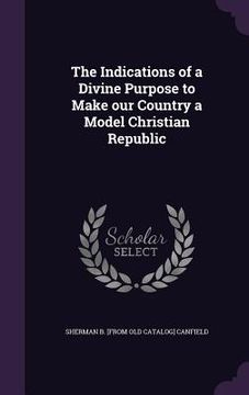 portada The Indications of a Divine Purpose to Make our Country a Model Christian Republic (in English)