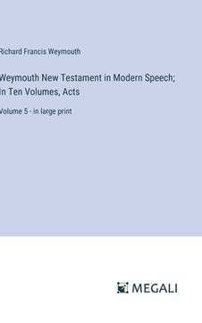 portada Weymouth New Testament in Modern Speech; In Ten Volumes, Acts: Volume 5 - in large print (en Inglés)