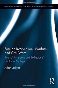 portada Foreign Intervention, Warfare and Civil Wars: External Assistance and Belligerents' Choice of Strategy (Routledge Studies in Civil Wars and Intra-State Conflict)