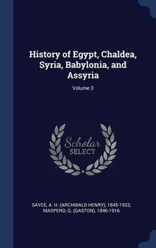 portada History of Egypt, Chaldea, Syria, Babylonia, and Assyria; Volume 3 (en Inglés)