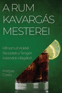 portada A Rum Kavargás Mesterei: Kifinomult Koktél Receptek a Tengeri Kalandok Világából (in Húngaro)