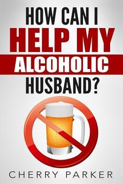 portada How Can I Help My Alcoholic Husband? (en Inglés)